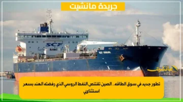 تطور جديد في سوق الطاقة.. الصين تقتنص النفط الروسي الذي رفضته الهند بسعر استثنائي 1